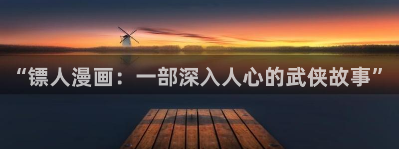 恋爱暴君哔咔动漫：“镖人漫画：一部深入人心的武侠故事”